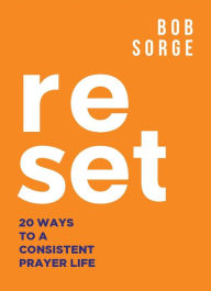 Title: Reset: 20 Ways to a Consistent Prayer Life, Author: Bob Sorge