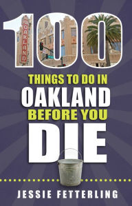 Title: 100 Things to Do in Oakland Before You Die, Author: Jessie Fetterling