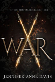 Title: War: The True Reign Series, Book 3, Author: Jennifer Anne Davis