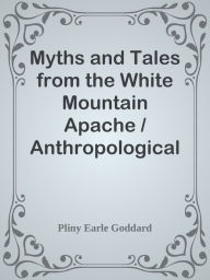Title: Myths and Tales from the White Mountain Apache / Anthropological Papers of the Ameri, Author: Pliny Earle Goddard