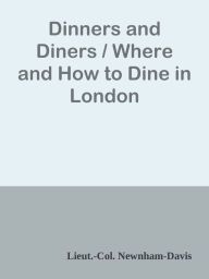 Title: Dinners and Diners / Where and How to Dine in London, Author: Lieut.-Col. Newnham-Davis