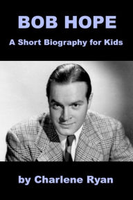 Title: Bob Hope - A Short Biography for Kids, Author: Charlene Ryan