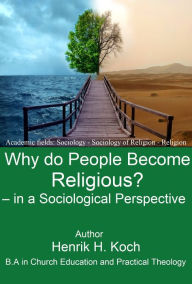 Title: Why do people become religious? in a Sociological perspective: Academic fields: Sociology Sociology Religion Religion, Author: Henrik H. Koch