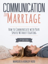 Title: Communication in Marriage: How to Communicate with Your Spouse Without Fighting, 2nd Edition, Author: Marcus Kusi