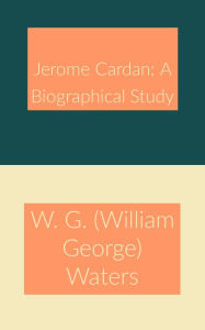 Title: Jerome Cardan: A Biographical Study, Author: W. G. (William George) Waters
