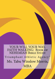 Title: YOUR WILL YOUR WAY, FAITH WALKING: Book of NEHEMIAH Bible Study: Triumphant Athletic Agency, Author: MS. Tabu Winslow Morris