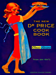 Title: The New Dr. Price Cook Book Classic Recipes From the 1920's., Author: Philip Dossick