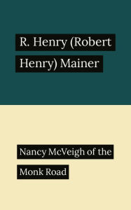 Title: Nancy McVeigh of the Monk Road, Author: R. Henry (Robert Henry) Mainer