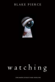 Title: Watching (The Making of Riley Paige Book 1), Author: Blake Pierce