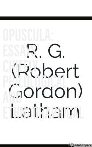Title: Opuscula: Essays chiefly Philological and Ethnographical, Author: R. G. (Robert Gordon) Latham