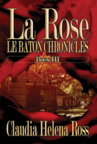 Title: La Rose Book III Le Baton Chronicles, Author: Claudia Helena Ross