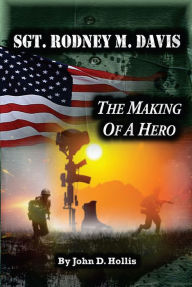 Title: Sgt. Rodney M. Davis: The Making of a Hero, Author: John D. Hollis