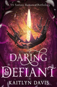 Title: Daring & Defiant: A Young Adult Fantasy Romance Anthology, Author: Kaitlyn Davis