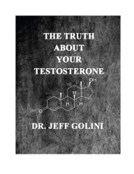 Title: The Truth About Your Testosterone -- by Dr. Jeff Golini, Author: Jeff Golini