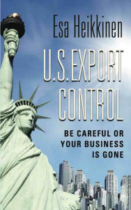 Title: U.S. Export Control: Be Careful or Your Business Will Be Gone, Author: Esa Heikkinen