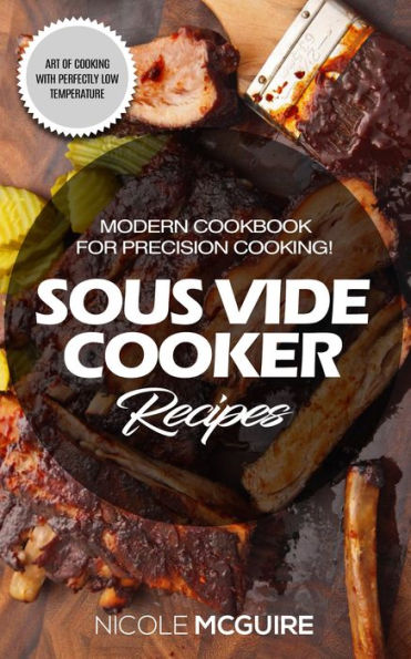 Sous Vide Cooker Recipes: Modern cookbook for precision cooking! Art of cooking with perfectly low temperature