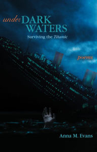 Title: Under Dark Waters: Surviving the Titanic - Poems, Author: Anna M. Evans