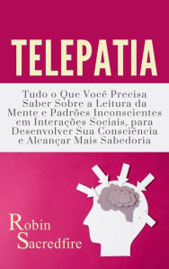 Title: Telepatia: Tudo o Que Voce Precisa Saber Sobre a Leitura da Mente e Padroes Inconscientes em Interacoes Sociais, Author: Robin Sacredfire