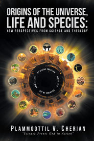 Title: Origins of the Universe, Life and Species: New Perspectives from Science and Theology, Author: Plammoottil V. Cherian