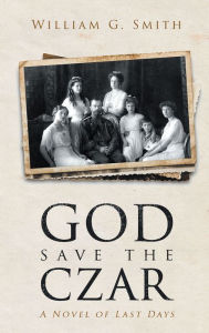Title: God Save the Czar: A Novel of Last Days, Author: William G. Smith
