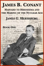 James B. Conant: Harvard to Hiroshima and the Making of the Nuclear Age (Book One)