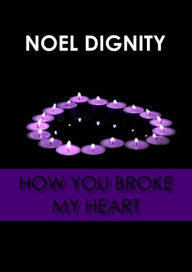 Title: How You Broke My Heart, Author: Noel Dignity