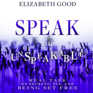 Speak the Unspeakable: Real Talk on Secrets, Sex, and Being Set Free