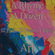 Rhyme A Dozen, A - 12 Poets, 12 Poems, 1 Topic - Art: 12 Poets, 12 Poems, 1 Topic