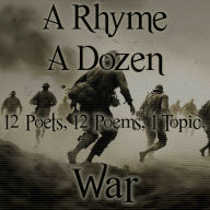 Rhyme A Dozen, A - 12 Poets, 12 Poems, 1 Topic - War: 12 Poets, 12 Poems, 1 Topic