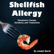 Shellfish Allergy: Symptoms, Causes, Solutions, and Treatments
