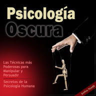 Psicología Oscura: Las Técnicas más Poderosas para Manipular y Persuadir - Secretos de la Psicología Humana