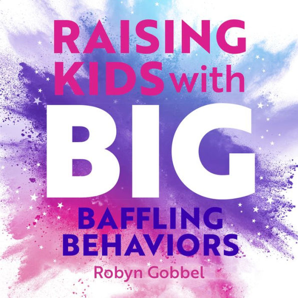 Raising Kids with Big, Baffling Behaviors: Brain-Body-Sensory Strategies That Really Work