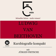 Ludwig van Beethoven: Kurzbiografie kompakt: 5 Minuten: Schneller hören - mehr wissen!