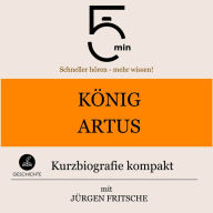 König Artus: Kurzbiografie kompakt: 5 Minuten: Schneller hören - mehr wissen!