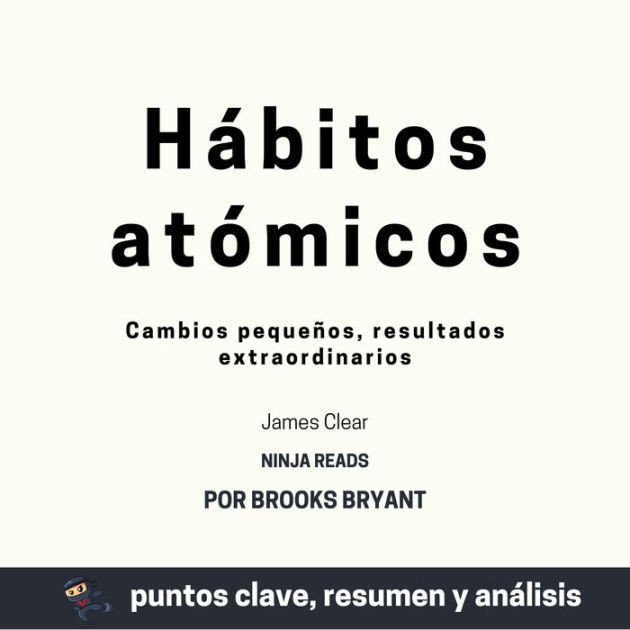 Habitos atomicos: Cambios pequenos resultados extraordinarios by James Clear