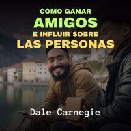 Cómo Ganar Amigos e Influir Sobre las Personas