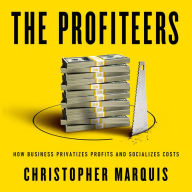 The Profiteers: How Business Privatizes Profits and Socializes Costs