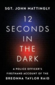 12 Seconds in the Dark: A Police Officer's Firsthand Account of the Breonna Taylor Raid