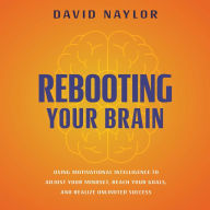 Rebooting Your Brain: Using Motivational Intelligence to Adjust Your Mindset, Reach Your Goals, and Realize Unlimited Success