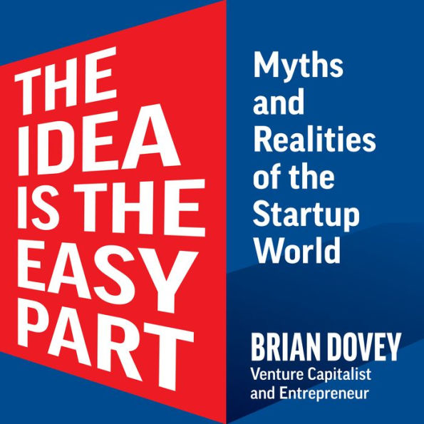 The Idea Is The Easy Part: Myths and Realities of the Startup World