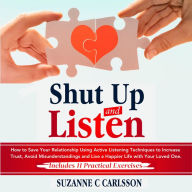 Shut Up and Listen: How to Save Your Relationship Using Active Listening Techniques to Increase Trust, Avoid Misunderstandings and Live a Happier Life with Your Loved One