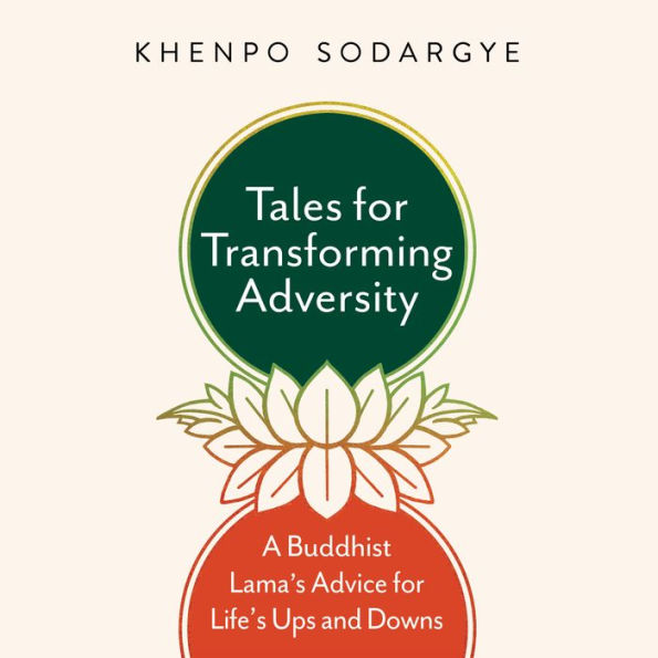 Tales for Transforming Adversity: A Buddhist Lama's Advice for Life's Ups and Downs