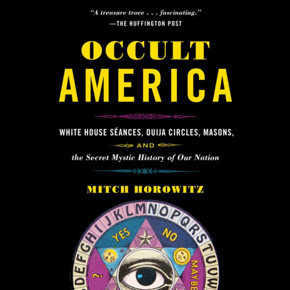 Occult America: White House Seances, Ouija Circles, Masons, and the Secret Mystic History of Our Nation