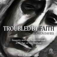 Troubled by Faith: Insanity and the Supernatural in the Age of the Asylum