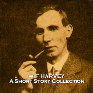 W F Harvey - A Short Story Collection: Oxford graduating author who fought in WW1