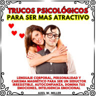 TRUCOS PSICOLÓGICOS PARA SER MAS ATRACTIVO: LENGUAJE CORPORAL, PERSONALIDAD Y CARISMA MAGNÉTICO PARA SER UN SEDUCTOR IRRESISTIBLE. AUTOCONFIANZA, DOMINA TUS EMOCIONES, INTELIGENCIA EMOCIONAL