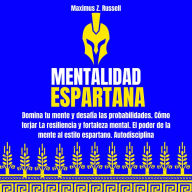 MENTALIDAD ESPARTANA: DOMINA TU MENTE Y DESAFÍA LAS PROBABILIDADES. CÓMO FORJAR LA RESILIENCIA Y FORTALEZA MENTAL. EL PODER DE LA MENTE AL ESTILO ESPARTANO. AUTODISCIPLINA