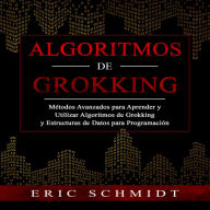 ALGORITMOS DE GROKKING: Métodos Avanzados para Aprender y Utilizar Algoritmos de Grokking y Estructuras de Datos para Programación