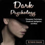 Dark Psychology: Persuasion Techniques, Emotional Intelligence, and More