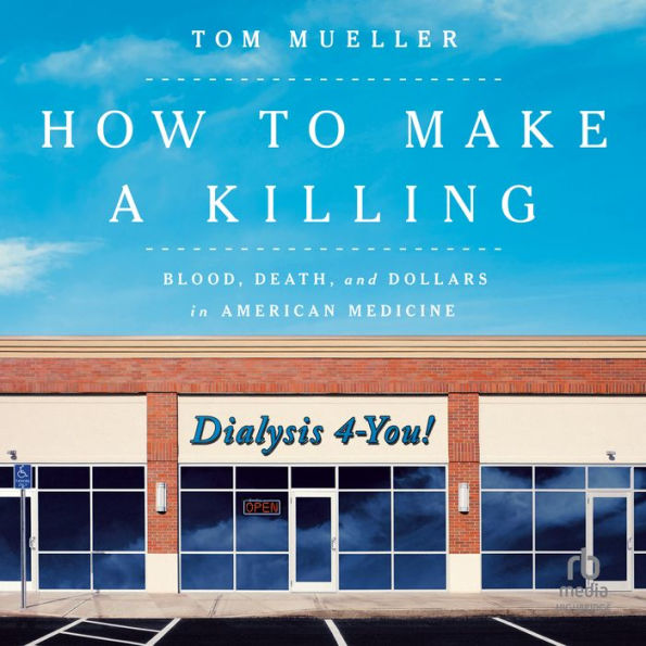 How to Make a Killing: Blood, Death and Dollars in American Medicine